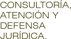 CONSULTORÍA, ATENCIÓN Y DEFENSA JURÍDICA.